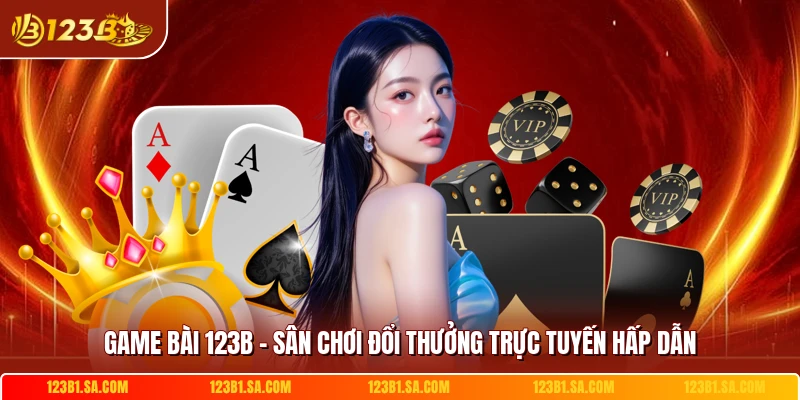 Game Bài 123B - Sân Chơi Đổi Thưởng Trực Tuyến Hấp Dẫn