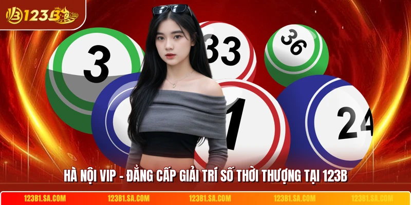 Hà Nội Vip - Đẳng Cấp Giải Trí Số Thời Thượng Tại 123B