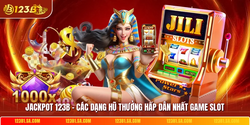 Jackpot 123B - Các Dạng Hũ Thưởng Hấp Dẫn Nhất Game Slot