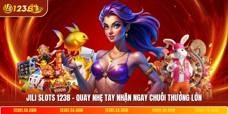 JILI Slots 123B - Quay Nhẹ Tay Nhận Ngay Chuỗi Thưởng Lớn