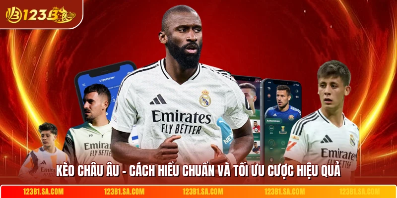 Kèo Châu Âu - Cách Hiểu Chuẩn Và Tối Ưu Cược Hiệu Quả