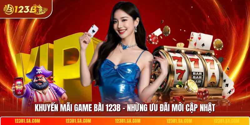 Khuyến Mãi Game Bài 123B - Những Ưu Đãi Mới Cập Nhật
