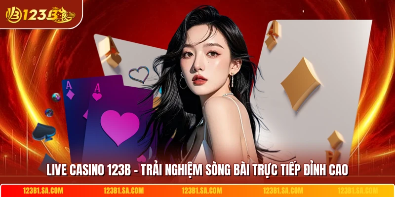 Live Casino 123B - Trải Nghiệm Sòng Bài Trực Tiếp Đỉnh Cao