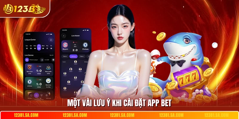 Một vài lưu ý khi cài đặt app bet