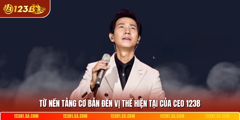 Từ nền tảng cơ bản đến vị thế hiện tại của CEO 123B