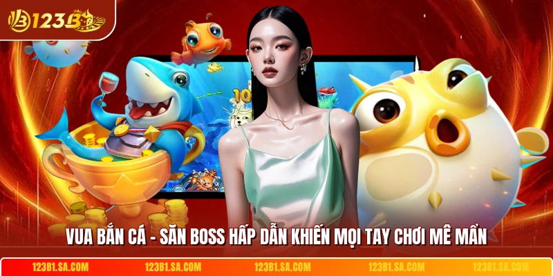 Vua Bắn Cá - Săn Boss Hấp Dẫn Khiến Mọi Tay Chơi Mê Mẩn