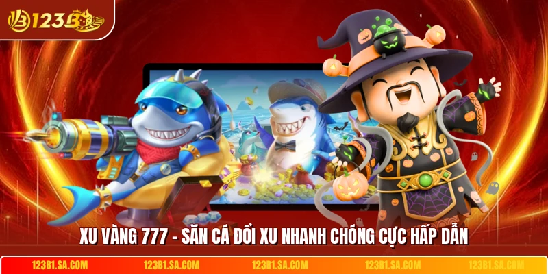 Xu Vàng 777 - Săn Cá Đổi Xu Nhanh Chóng Cực Hấp Dẫn